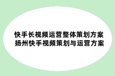 快手长视频运营整体策划方案 扬州快手视频策划与运营方案